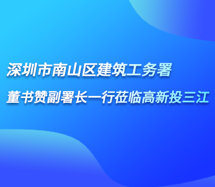 深圳市南山區(qū)建筑工務(wù)署董書贊副署長一行蒞臨高新投三江