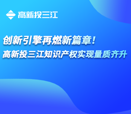 創(chuàng)新引擎再燃新篇章！高新投三江知識產(chǎn)權(quán)實現(xiàn)量質(zhì)齊升